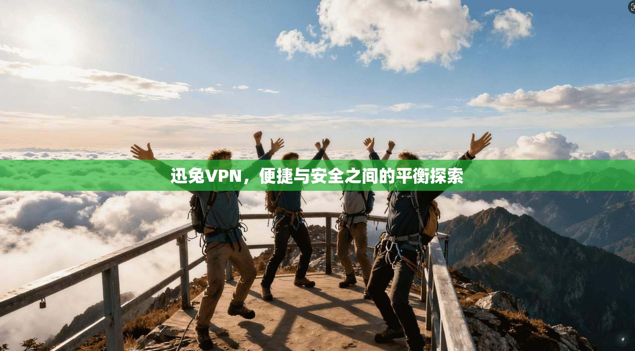 迅兔VPN，便捷与安全之间的平衡探索