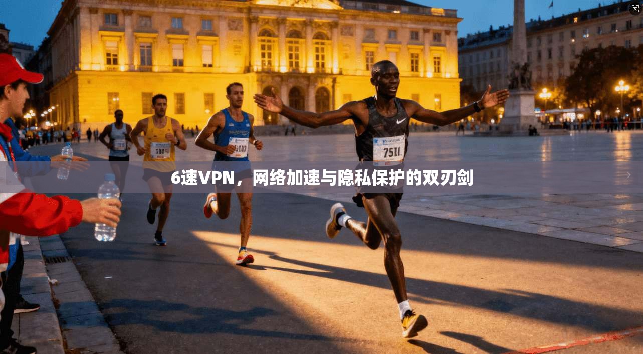 6速VPN，网络加速与隐私保护的双刃剑