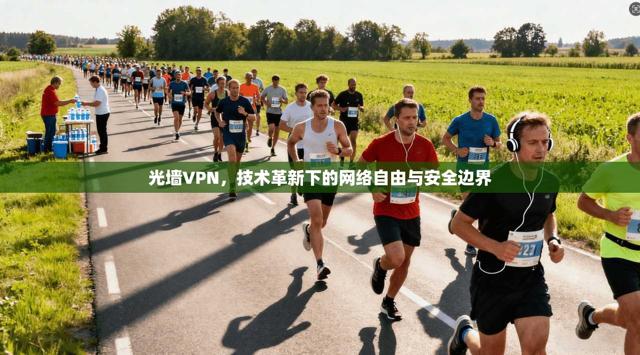 光墙VPN，技术革新下的网络自由与安全边界