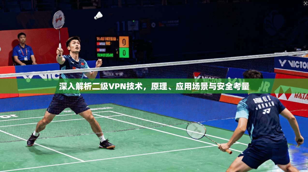 深入解析二级VPN技术，原理、应用场景与安全考量