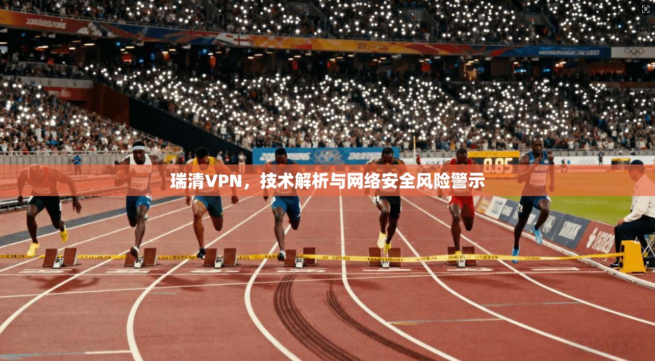 瑞清VPN，技术解析与网络安全风险警示