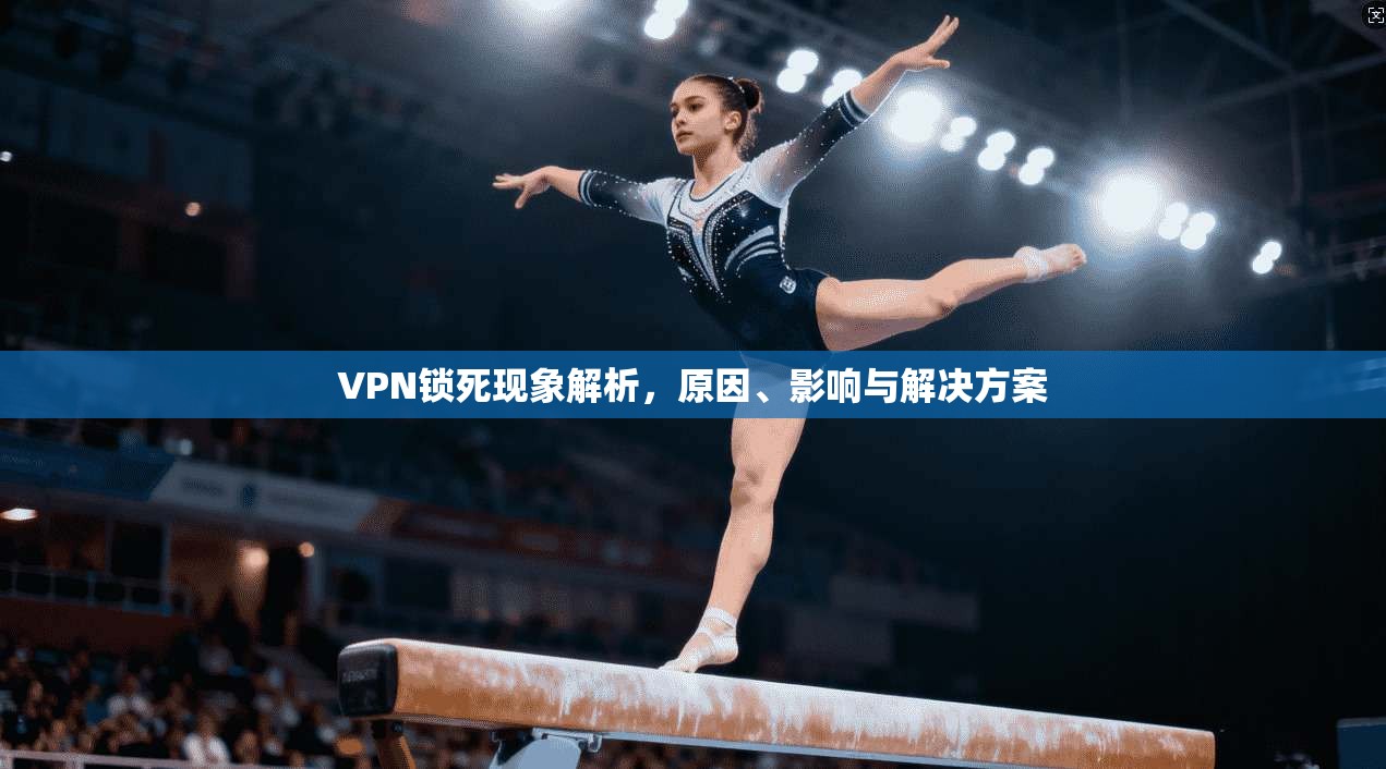 VPN锁死现象解析，原因、影响与解决方案