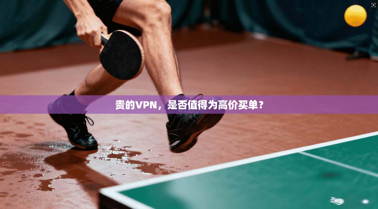 贵的VPN，是否值得为高价买单？