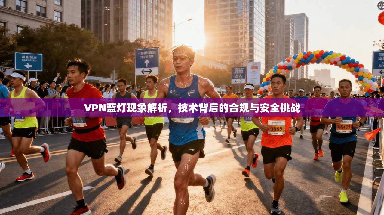 VPN蓝灯现象解析，技术背后的合规与安全挑战