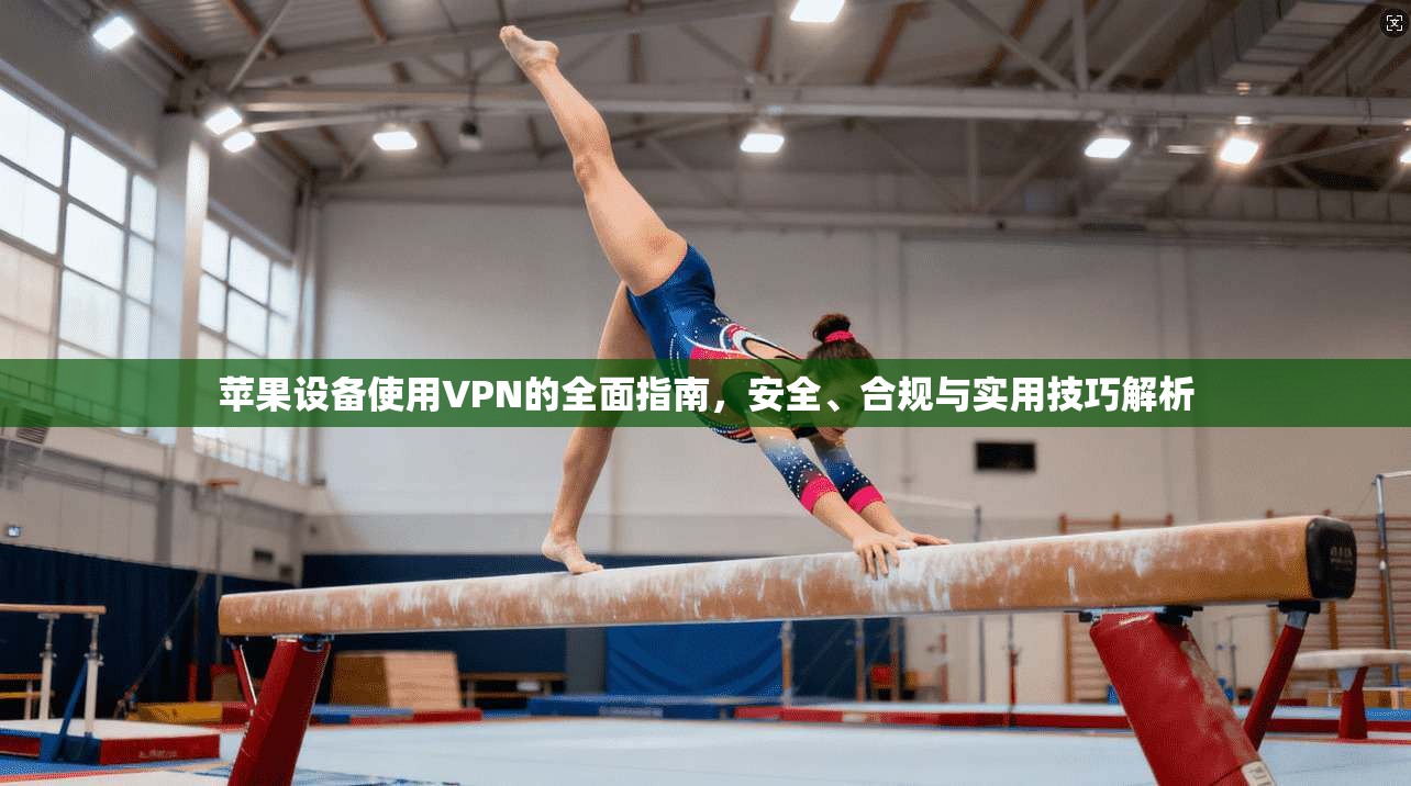 苹果设备使用VPN的全面指南，安全、合规与实用技巧解析