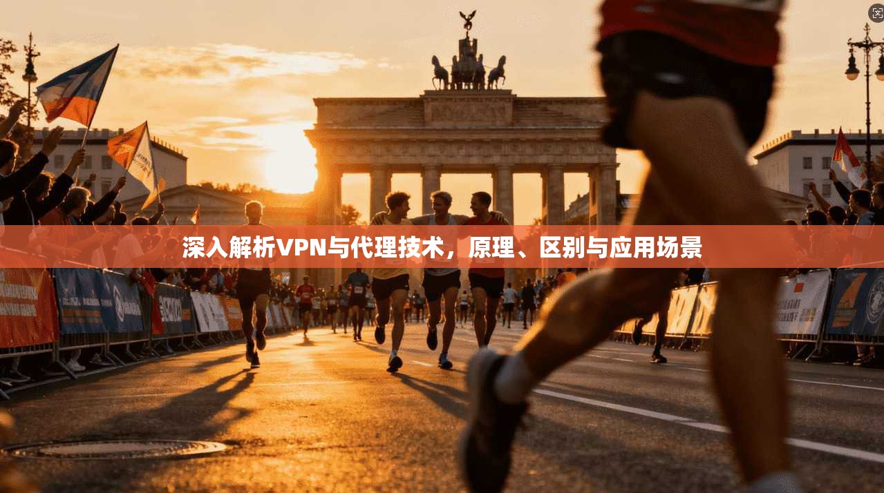 深入解析VPN与代理技术，原理、区别与应用场景