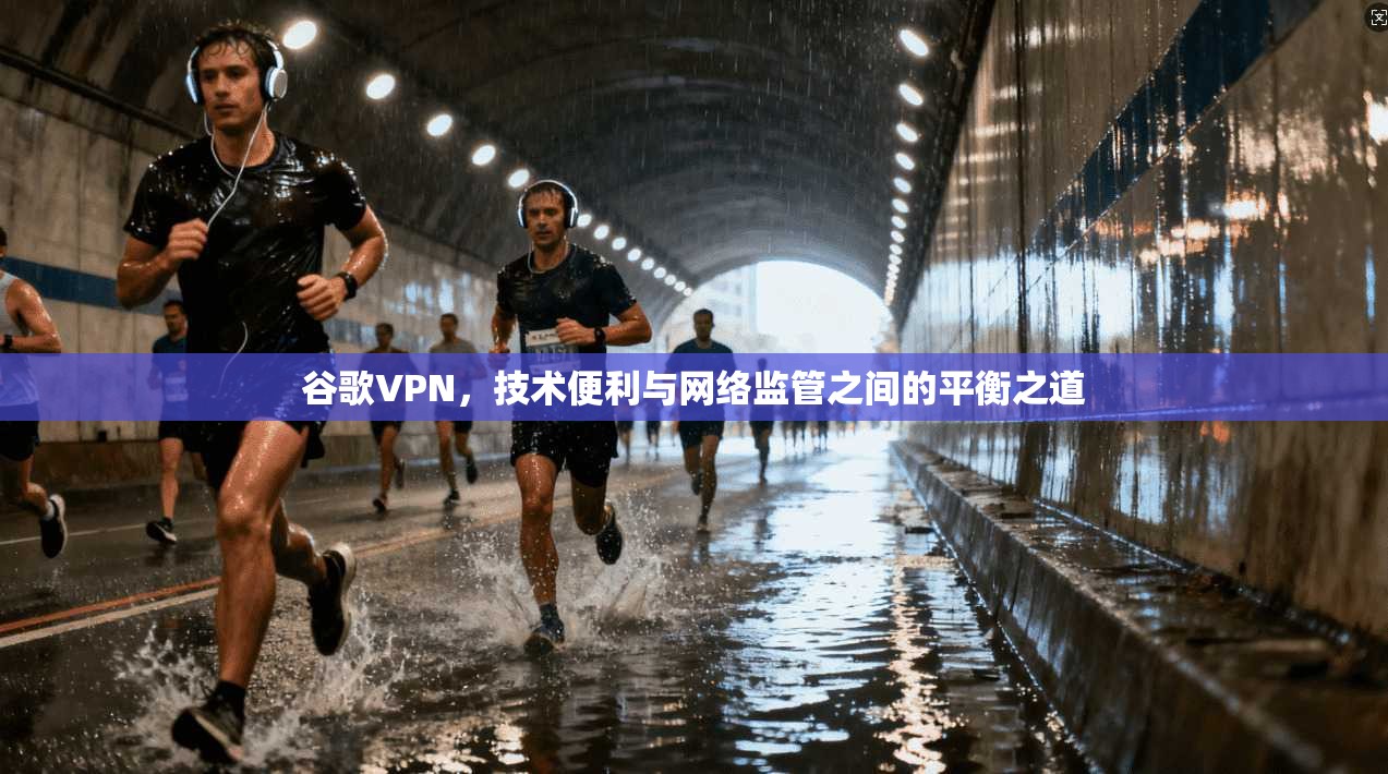 谷歌VPN，技术便利与网络监管之间的平衡之道