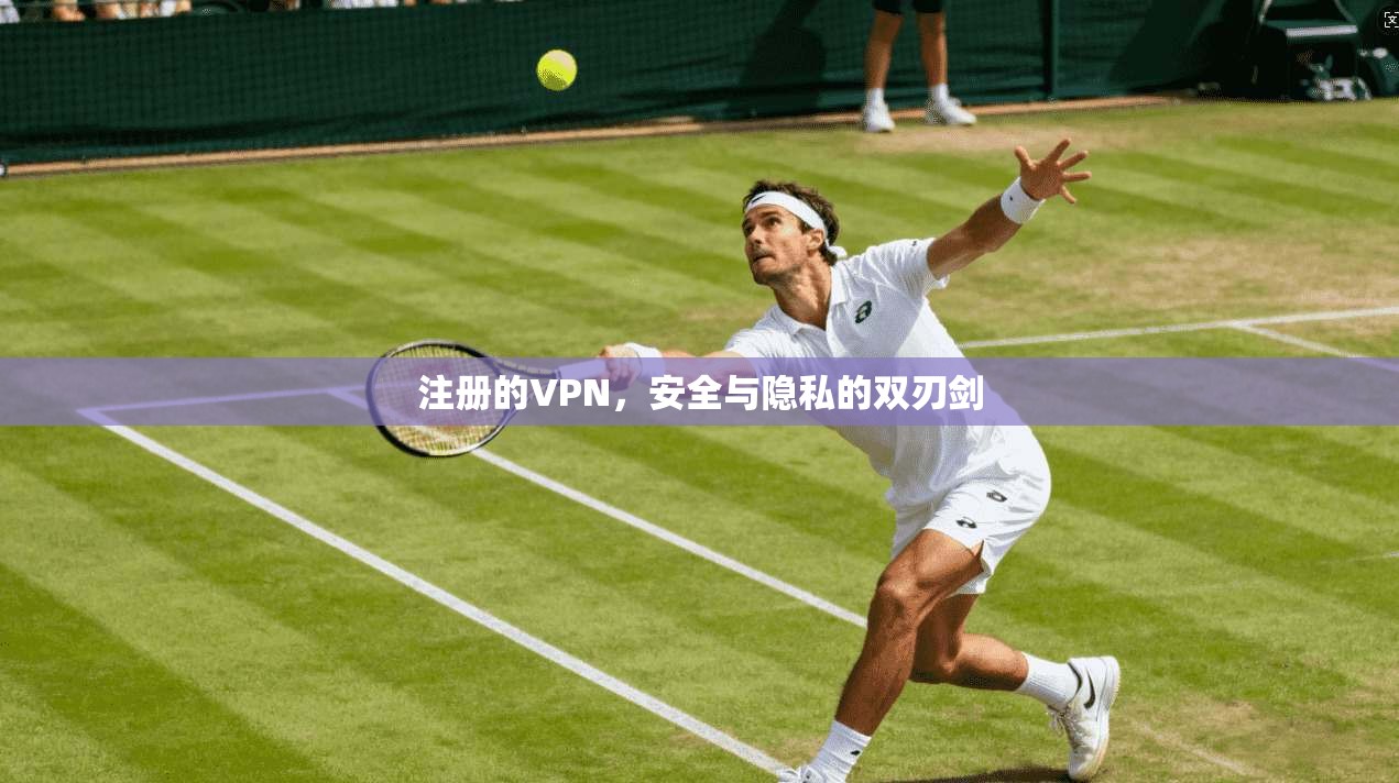 注册的VPN，安全与隐私的双刃剑