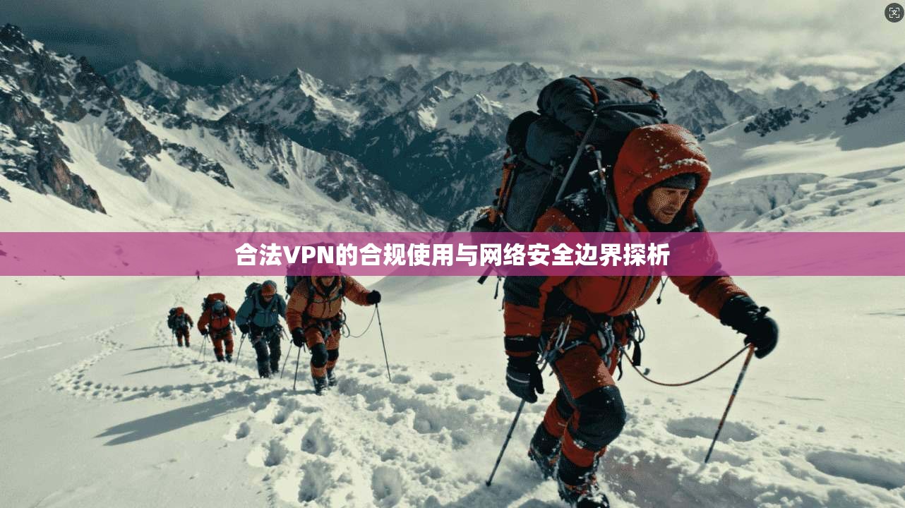 合法VPN的合规使用与网络安全边界探析