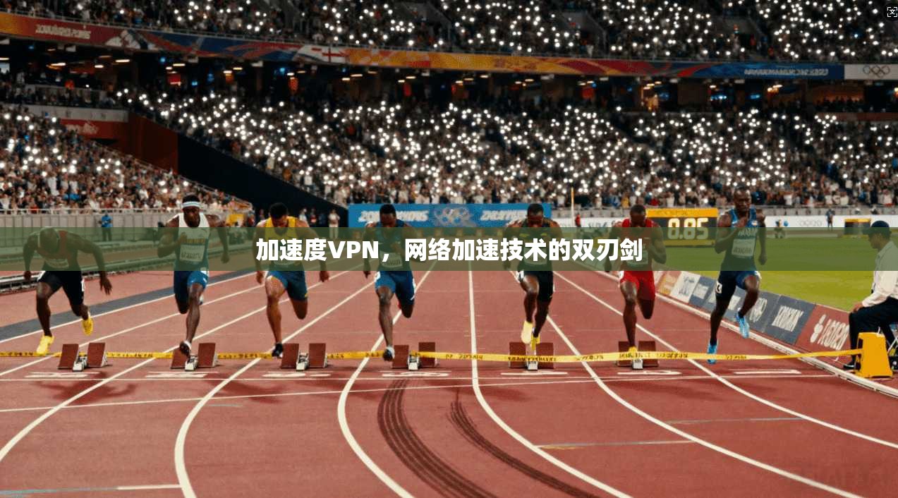 加速度VPN，网络加速技术的双刃剑