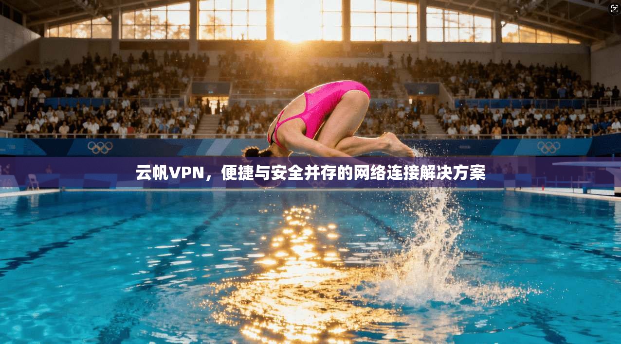 云帆VPN，便捷与安全并存的网络连接解决方案