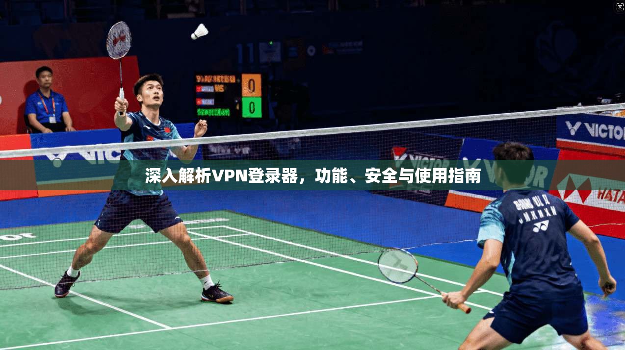 深入解析VPN登录器，功能、安全与使用指南