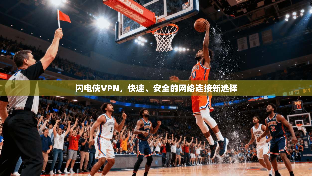 闪电侠VPN，快速、安全的网络连接新选择