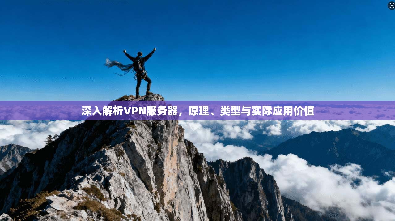深入解析VPN服务器，原理、类型与实际应用价值