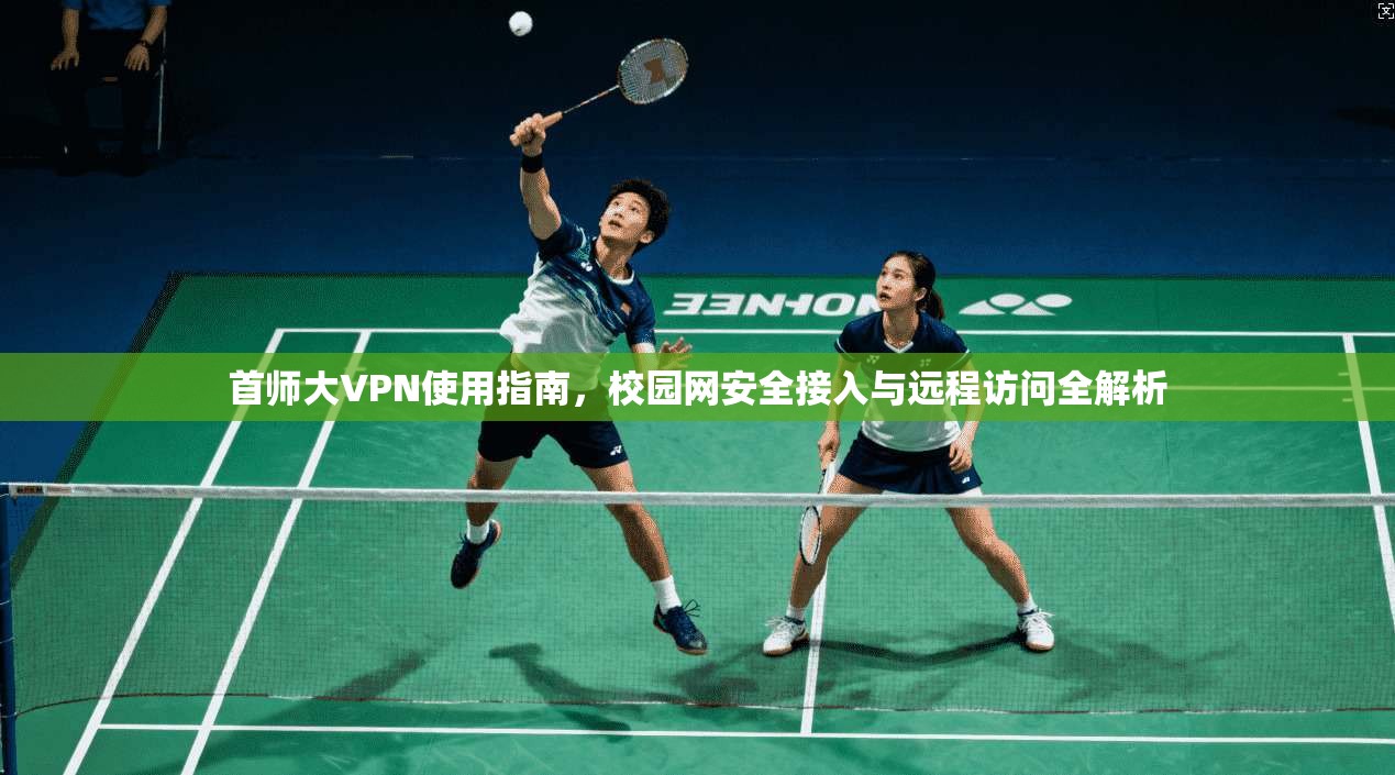 首师大VPN使用指南，校园网安全接入与远程访问全解析