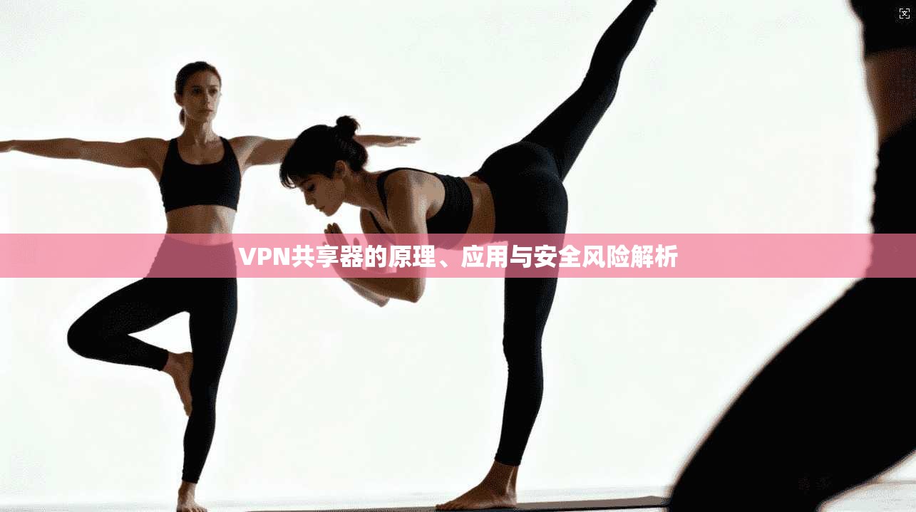 VPN共享器的原理、应用与安全风险解析