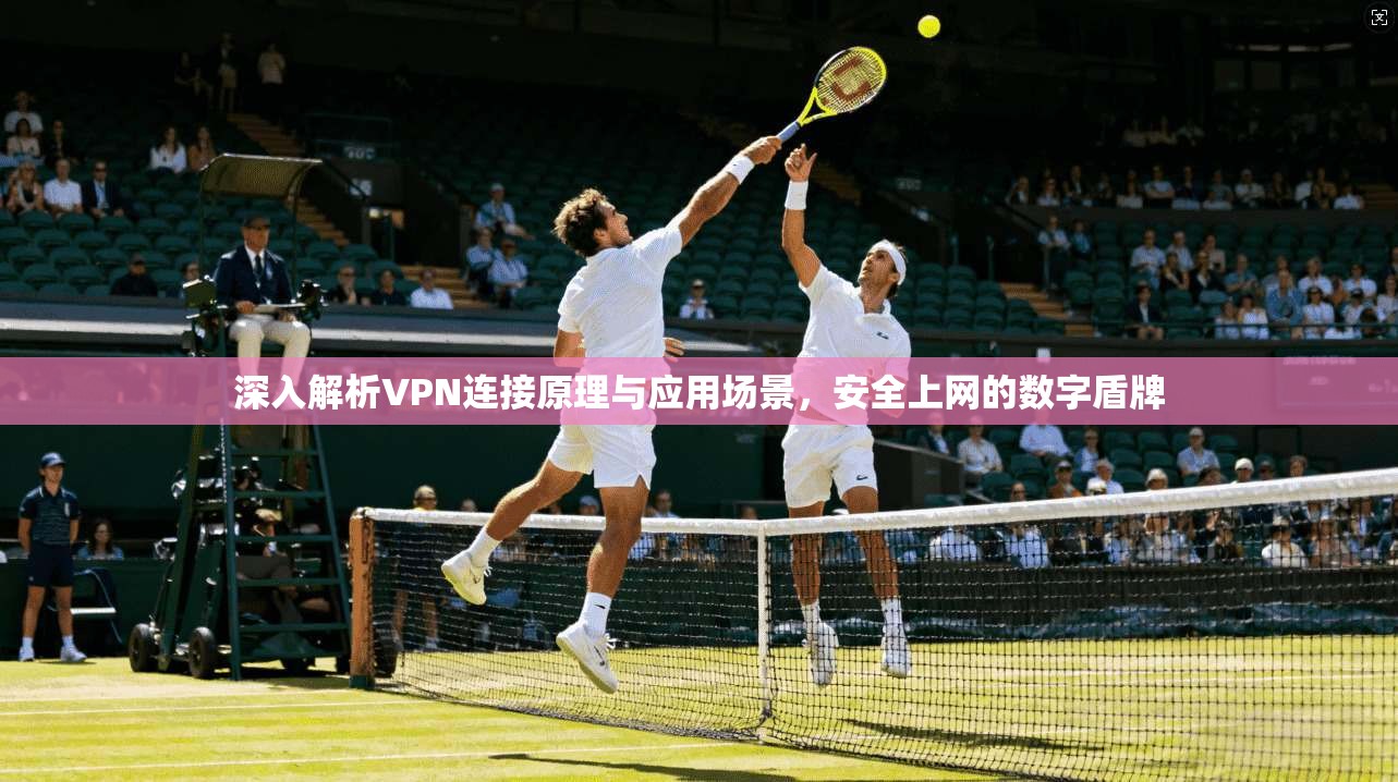 深入解析VPN连接原理与应用场景，安全上网的数字盾牌