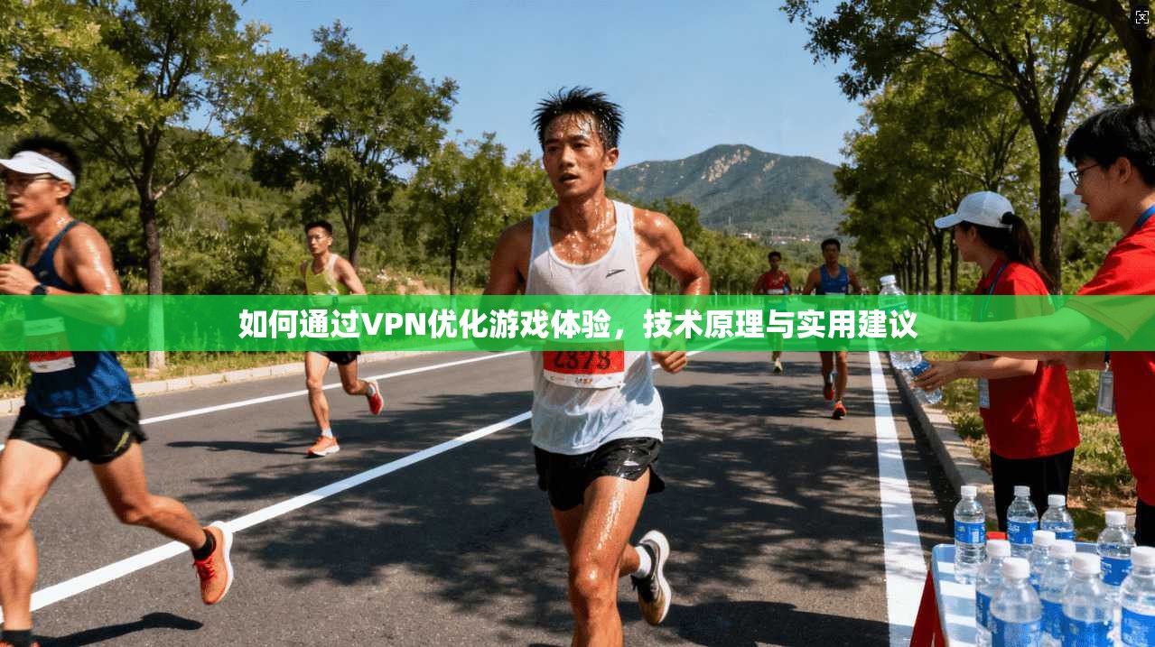 如何通过VPN优化游戏体验，技术原理与实用建议