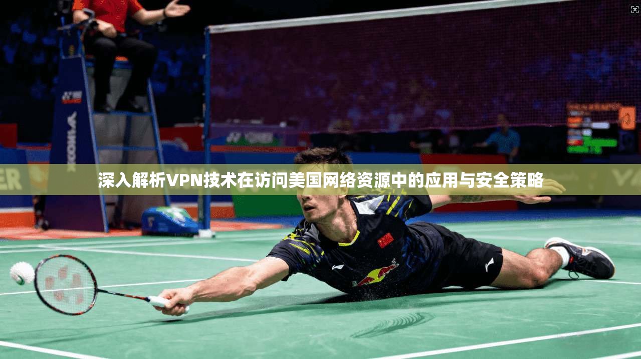 深入解析VPN技术在访问美国网络资源中的应用与安全策略
