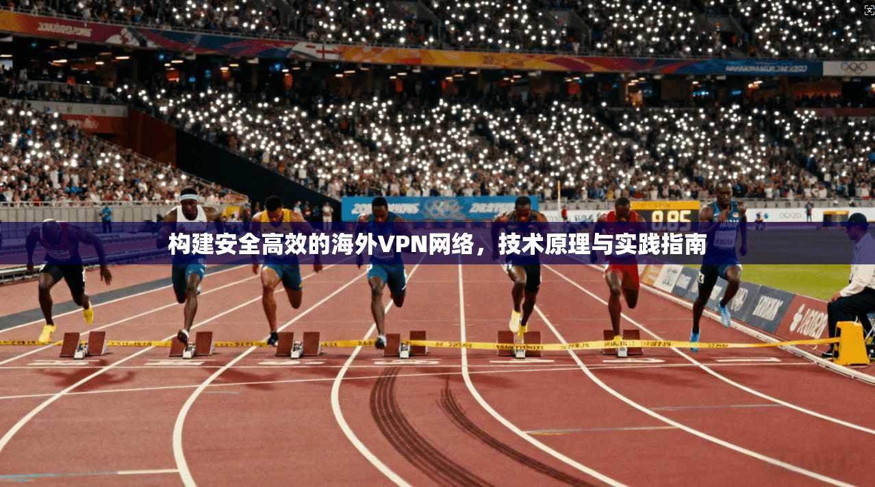 构建安全高效的海外VPN网络，技术原理与实践指南