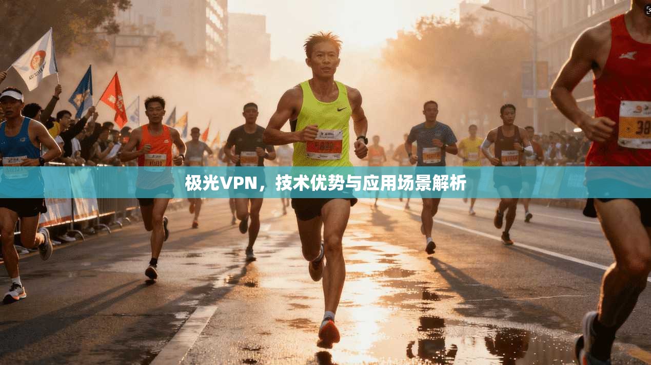 极光VPN，技术优势与应用场景解析