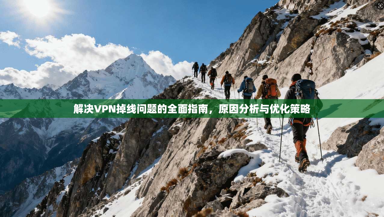 解决VPN掉线问题的全面指南，原因分析与优化策略