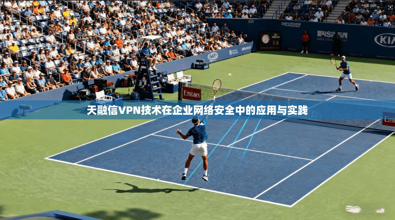 天融信VPN技术在企业网络安全中的应用与实践