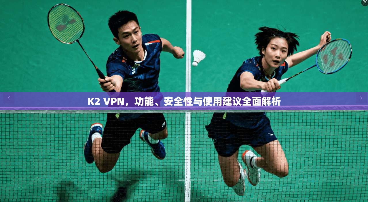 K2 VPN,功能、安全性与使用建议全面解析
