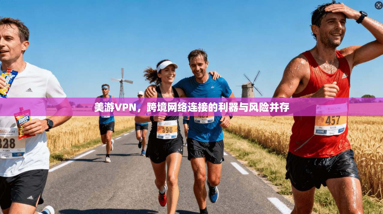 美游VPN,跨境网络连接的利器与风险并存