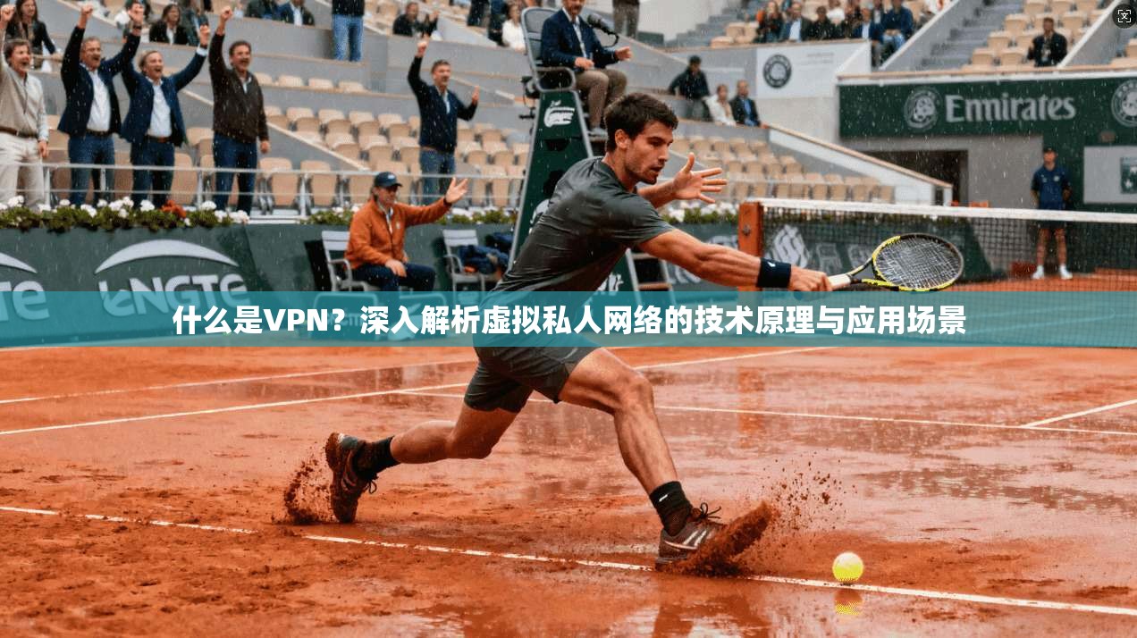 什么是VPN?深入解析虚拟私人网络的技术原理与应用场景