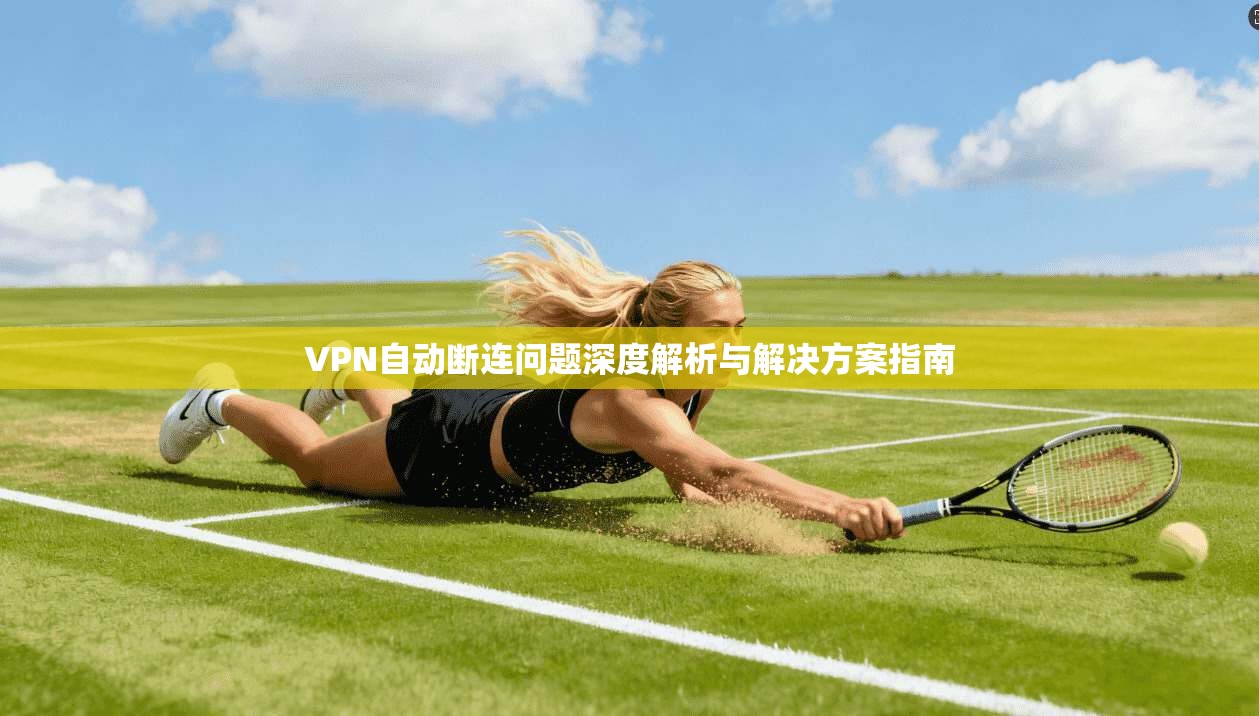 VPN自动断连问题深度解析与解决方案指南