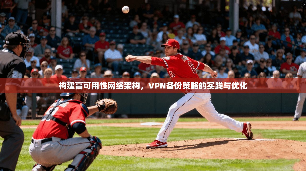 构建高可用性网络架构，VPN备份策略的实践与优化