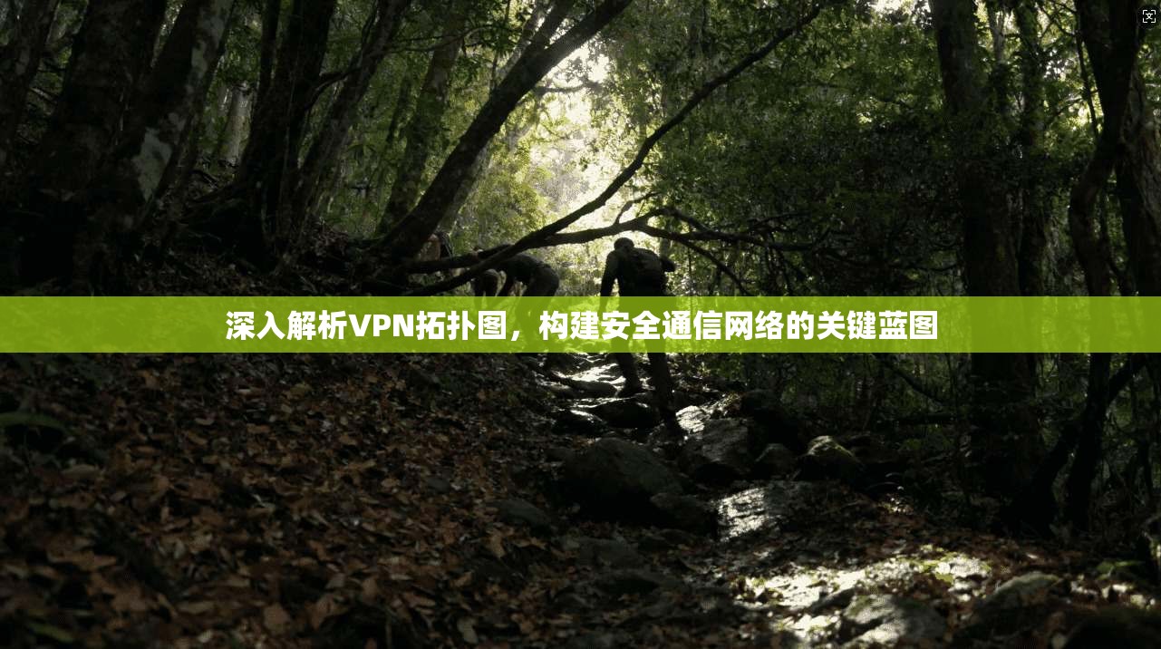 深入解析VPN拓扑图，构建安全通信网络的关键蓝图