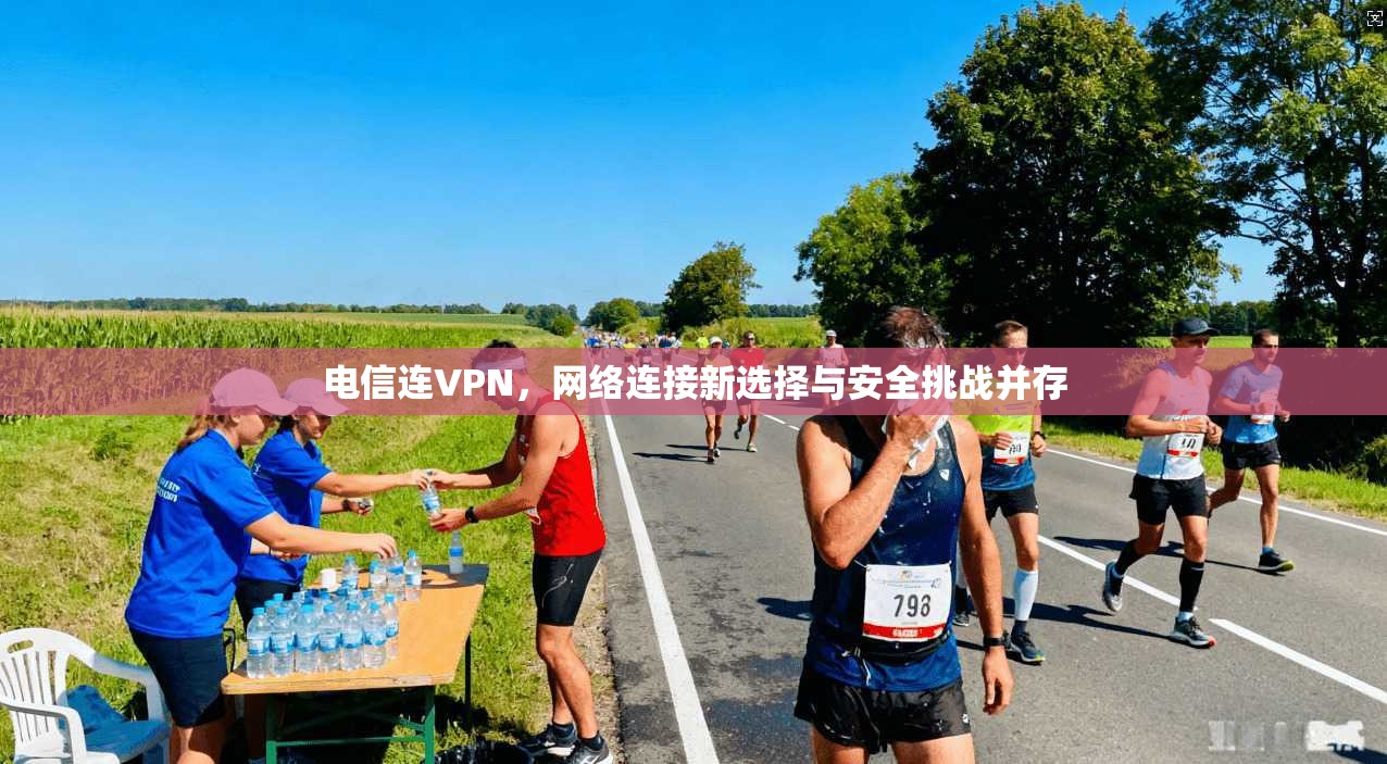 电信连VPN,网络连接新选择与安全挑战并存