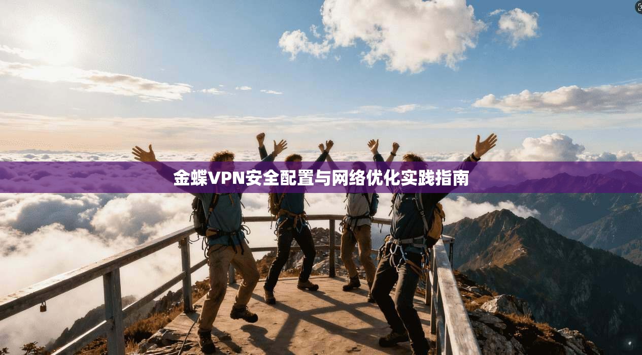 金蝶VPN安全配置与网络优化实践指南