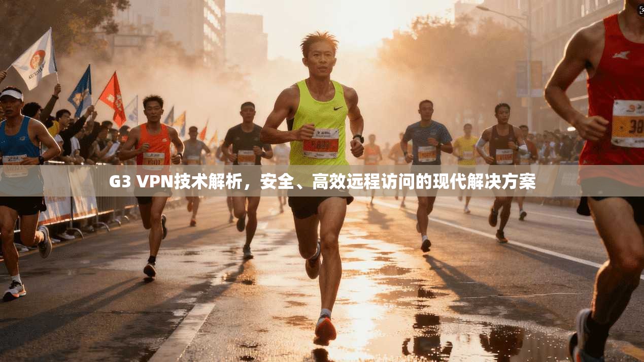 G3 VPN技术解析，安全、高效远程访问的现代解决方案