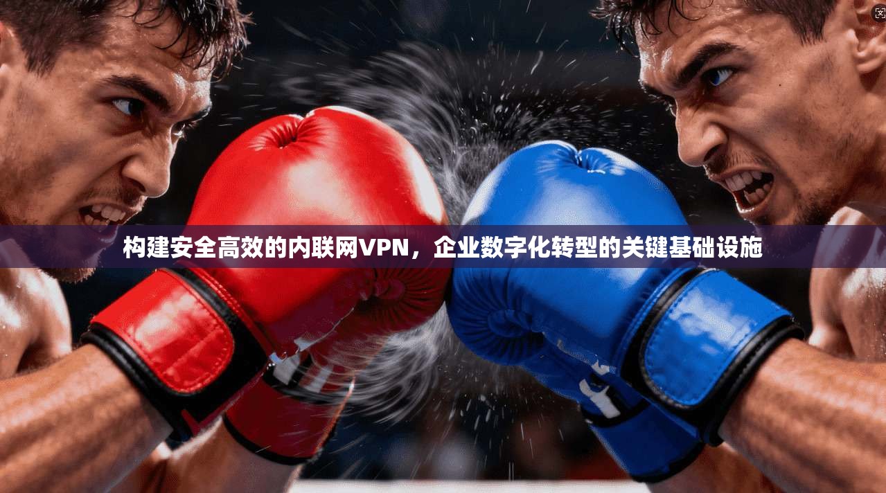 构建安全高效的内联网VPN，企业数字化转型的关键基础设施
