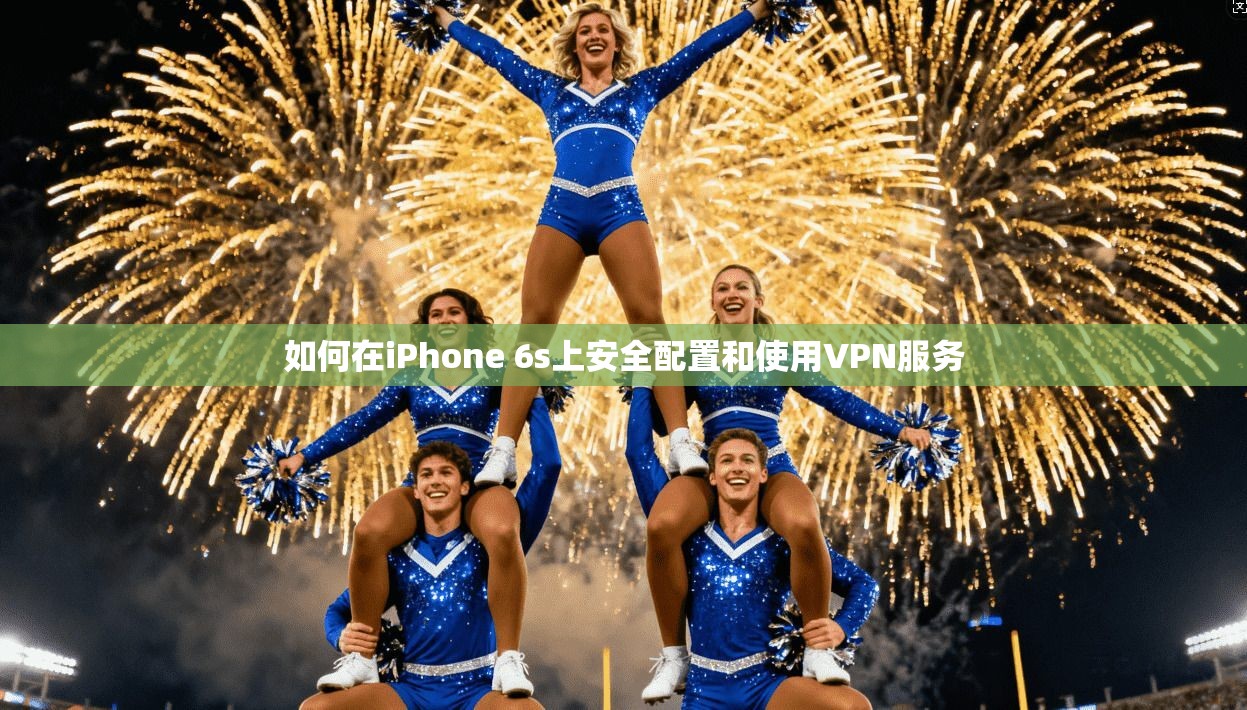 如何在iPhone 6s上安全配置和使用VPN服务