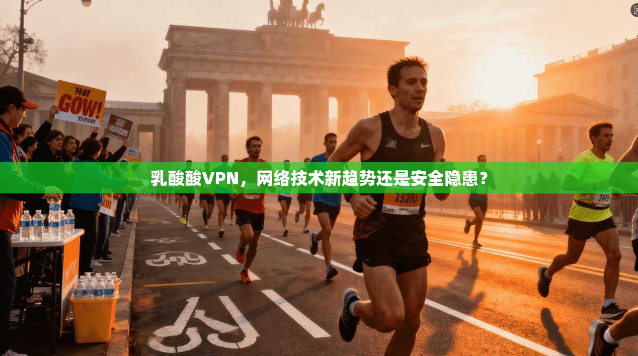 乳酸酸VPN，网络技术新趋势还是安全隐患？