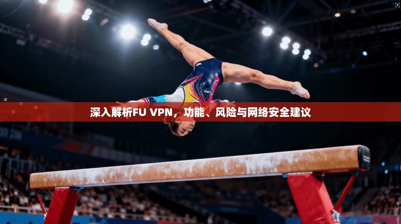深入解析FU VPN，功能、风险与网络安全建议