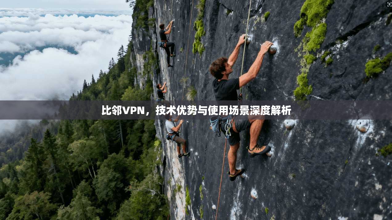 比邻VPN,技术优势与使用场景深度解析