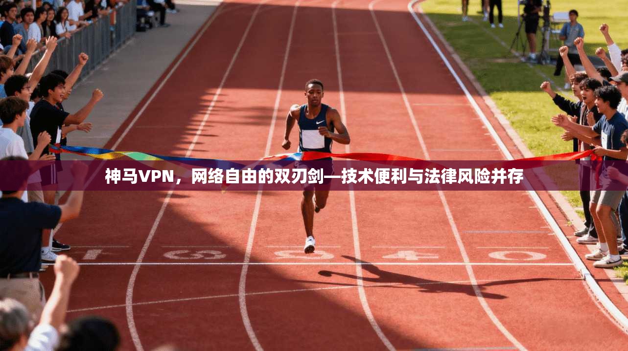 神马VPN,网络自由的双刃剑—技术便利与法律风险并存