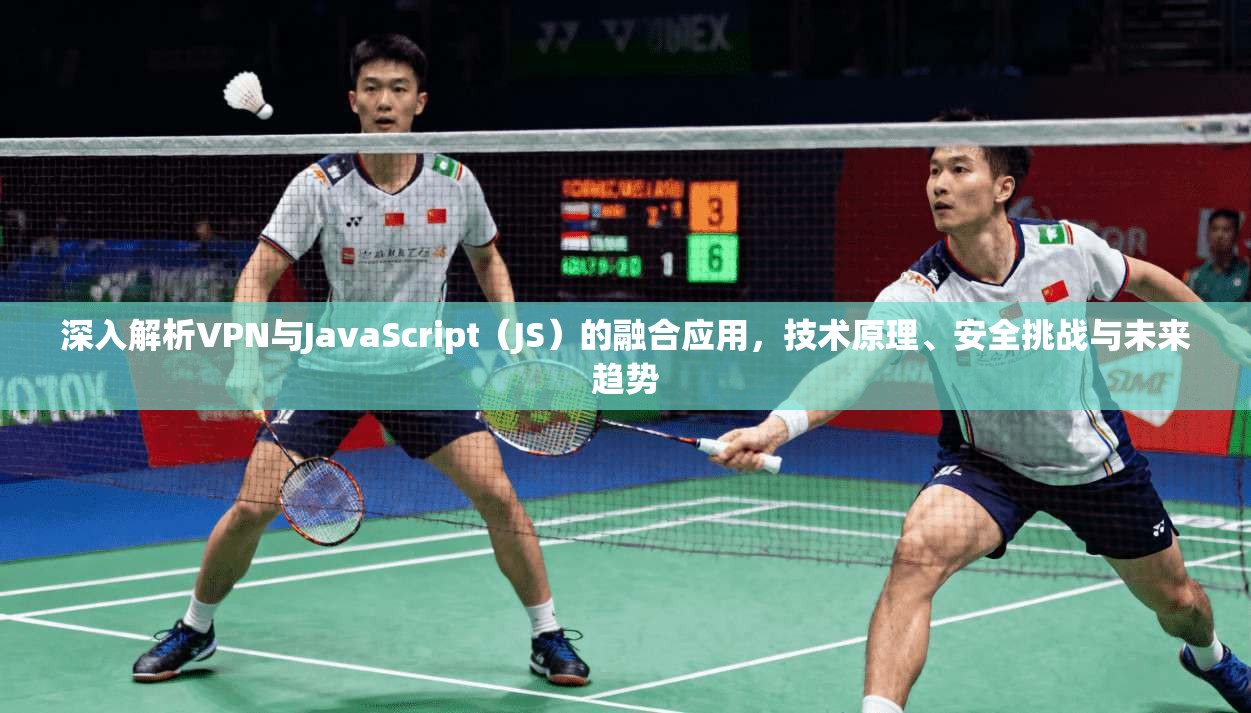 深入解析VPN与JavaScript(JS)的融合应用,技术原理、安全挑战与未来趋势