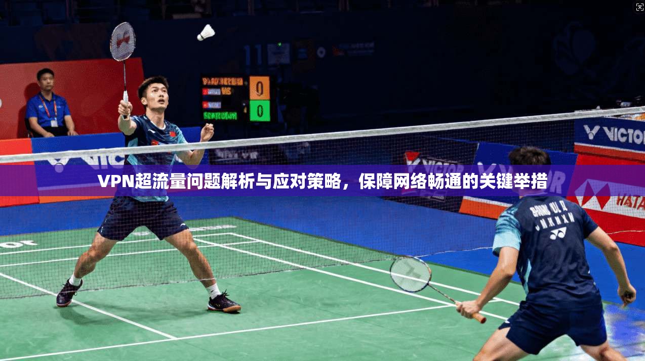 VPN超流量问题解析与应对策略，保障网络畅通的关键举措