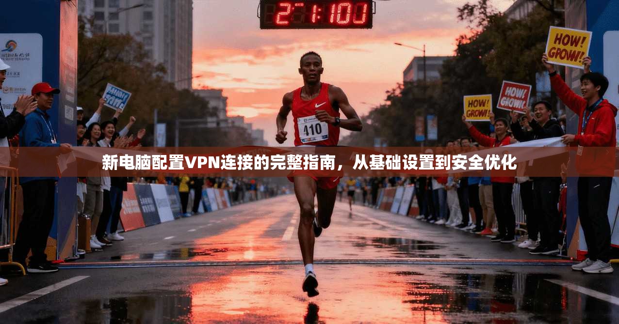 新电脑配置VPN连接的完整指南，从基础设置到安全优化