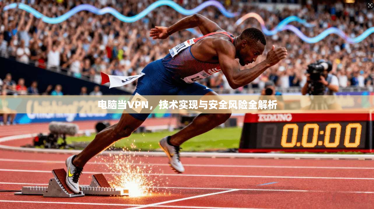 电脑当VPN,技术实现与安全风险全解析