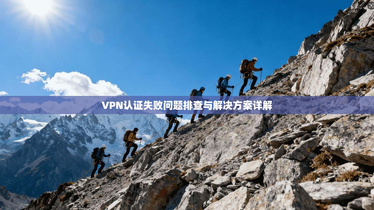 VPN认证失败问题排查与解决方案详解