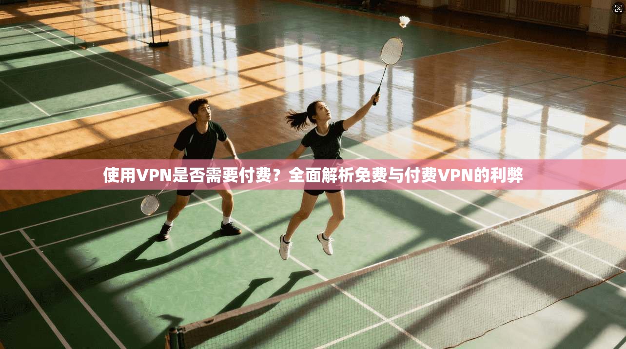 使用VPN是否需要付费？全面解析免费与付费VPN的利弊