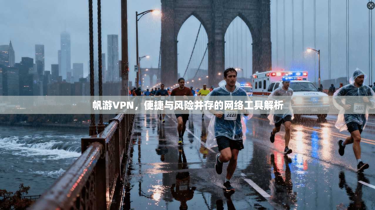 帆游VPN，便捷与风险并存的网络工具解析