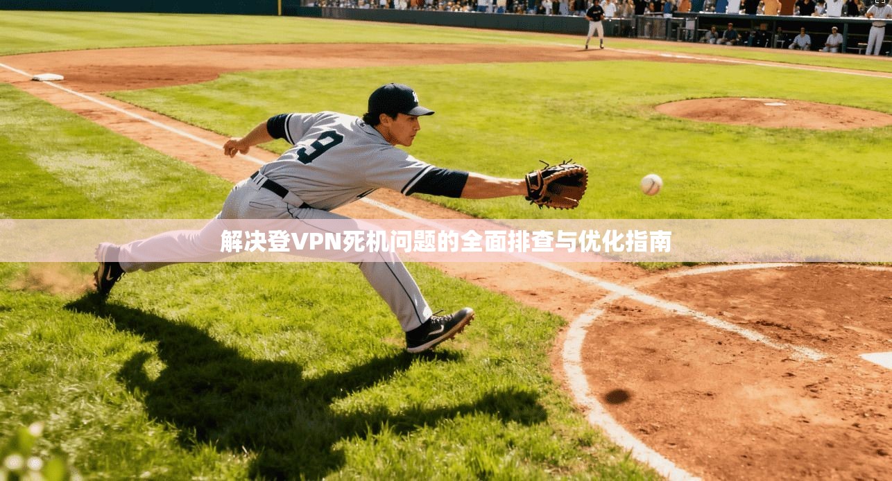 解决登VPN死机问题的全面排查与优化指南